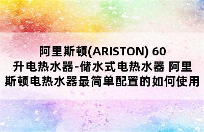 阿里斯顿(ARISTON) 60升电热水器-储水式电热水器 阿里斯顿电热水器最简单配置的如何使用